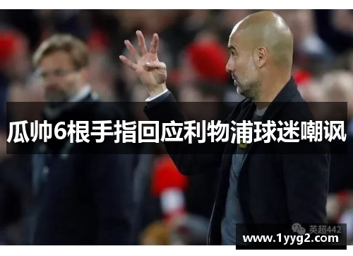 瓜帅6根手指回应利物浦球迷嘲讽
