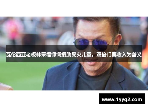 瓦伦西亚老板林荣福慷慨捐助受灾儿童，双倍门票收入为善义